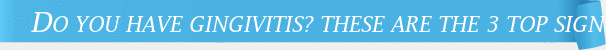 Dentist Cincinnati Do You Have Gingivitis? These Are the 3 Top Signs