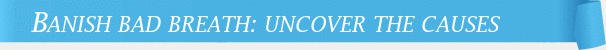 Dentist Cincinnati Banish Bad Breath: Uncover the Causes